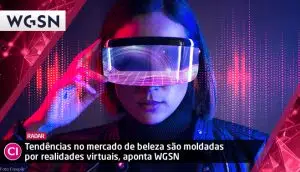 Tendências no mercado de beleza são moldadas por realidades virtuais, aponta WGSN