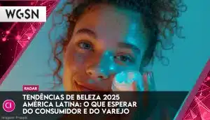 Tendências de beleza 2025 América Latina: o que esperar do consumidor e do varejo